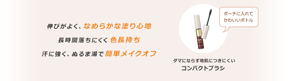 伸びがよく、なめらかな塗り心地長時間落ちにくく色長持ち汗に強く、ぬるま湯で簡単メイクオフ