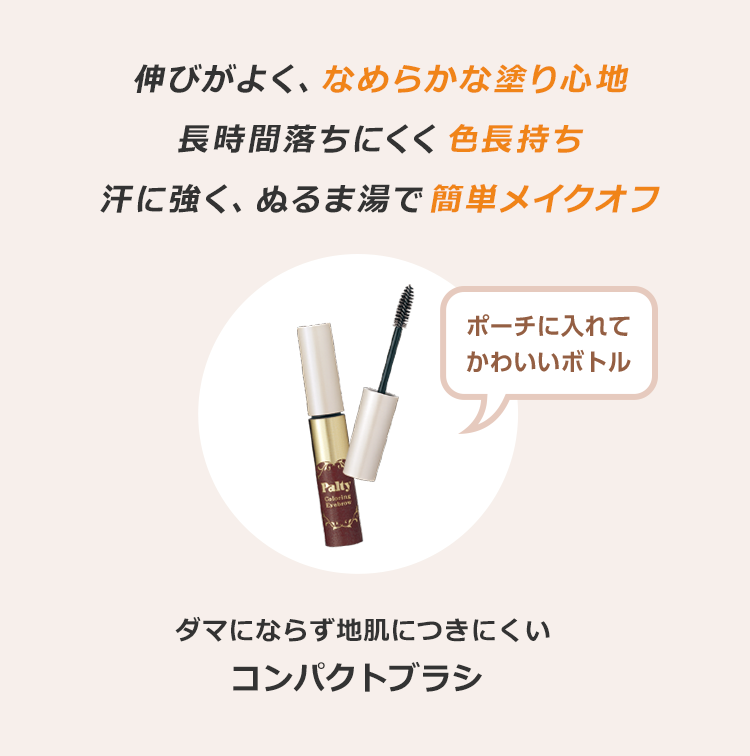 伸びがよく、なめらかな塗り心地長時間落ちにくく色長持ち汗に強く、ぬるま湯で簡単メイクオフ